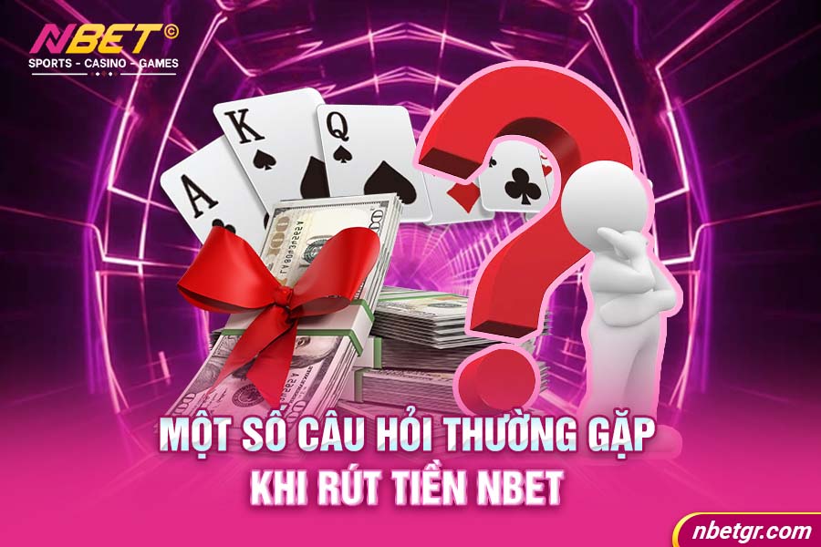 Một số câu hỏi thường gặp khi rút tiền Nbet